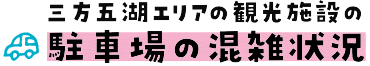三方五湖エリアの観光施設の駐車場の混雑状況│三方五湖広域観光協議会